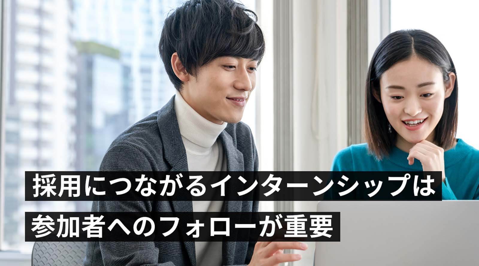 採用につながるインターンシップとは？実施するコツと事例を参考に優秀な人材を確保しよう