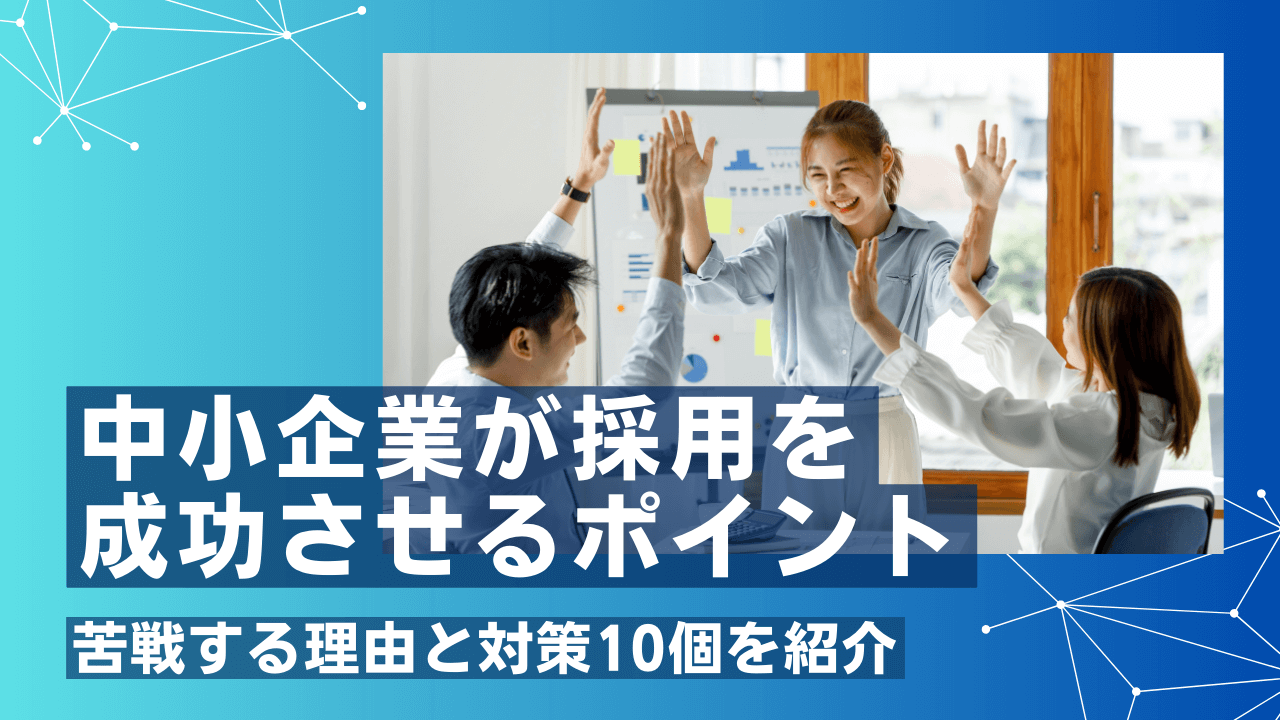 中小企業が採用を成功させるポイント|苦戦する理由と対策10個を紹介